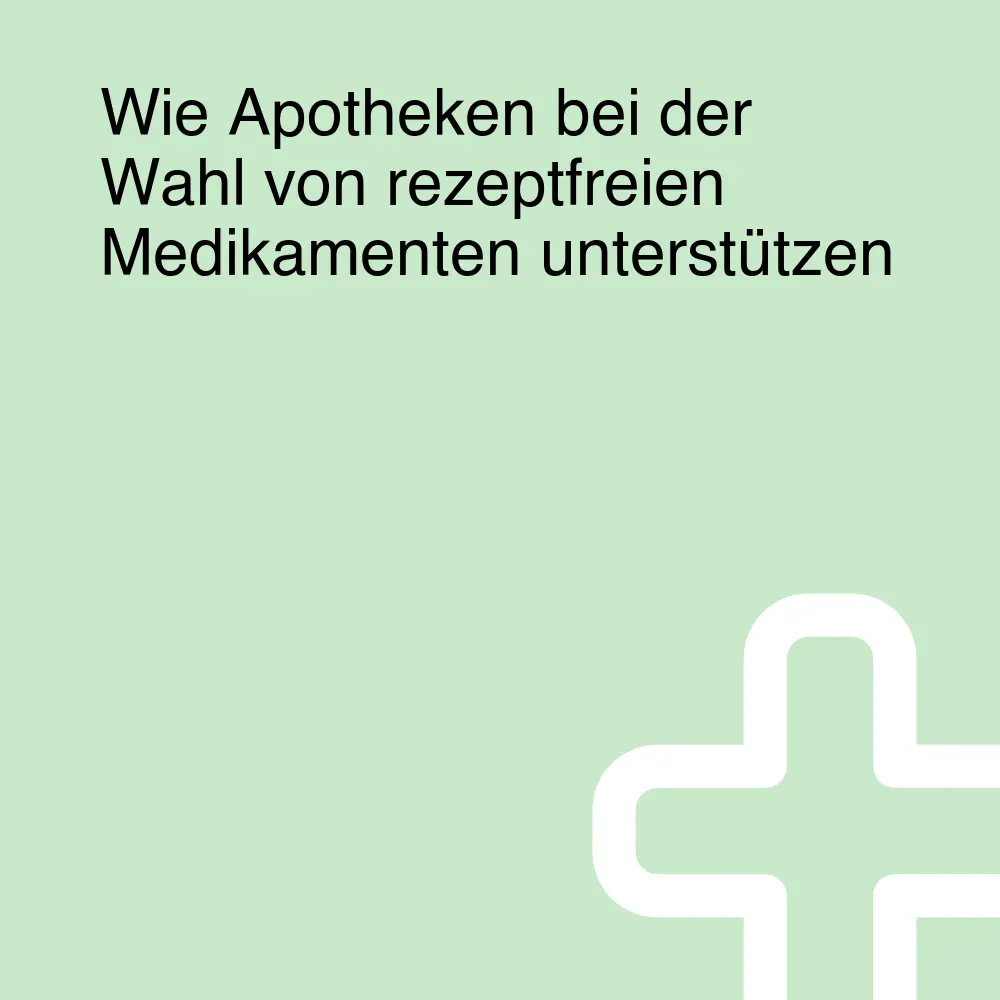 Wie Apotheken bei der Wahl von rezeptfreien Medikamenten unterstützen