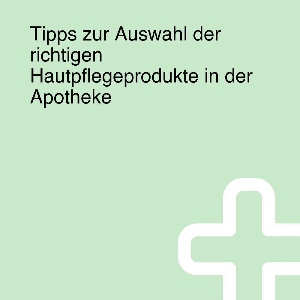 Tipps zur Auswahl der richtigen Hautpflegeprodukte in der Apotheke