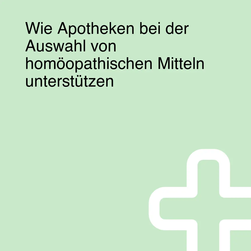 Wie Apotheken bei der Auswahl von homöopathischen Mitteln unterstützen