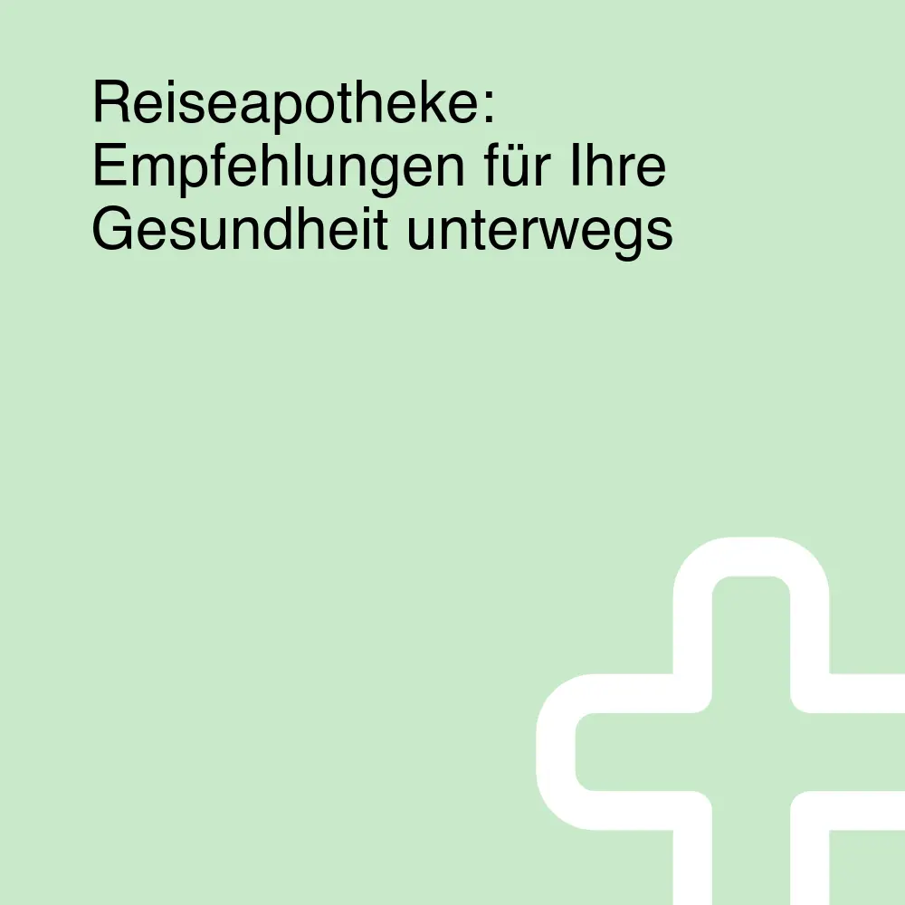 Reiseapotheke: Empfehlungen für Ihre Gesundheit unterwegs