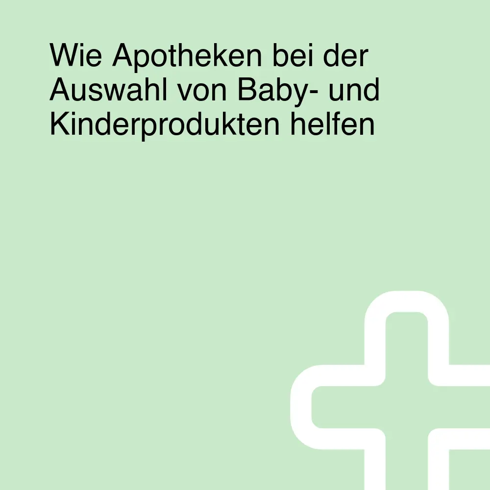 Wie Apotheken bei der Auswahl von Baby- und Kinderprodukten helfen