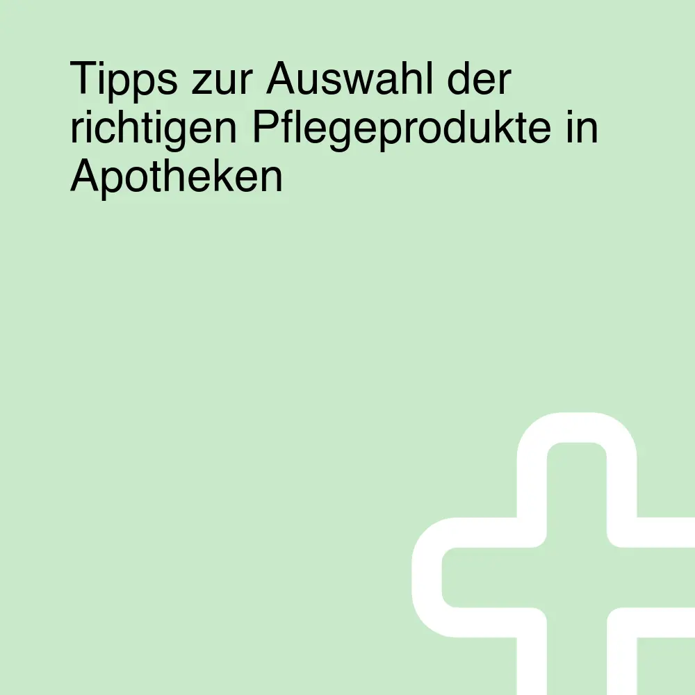 Tipps zur Auswahl der richtigen Pflegeprodukte in Apotheken