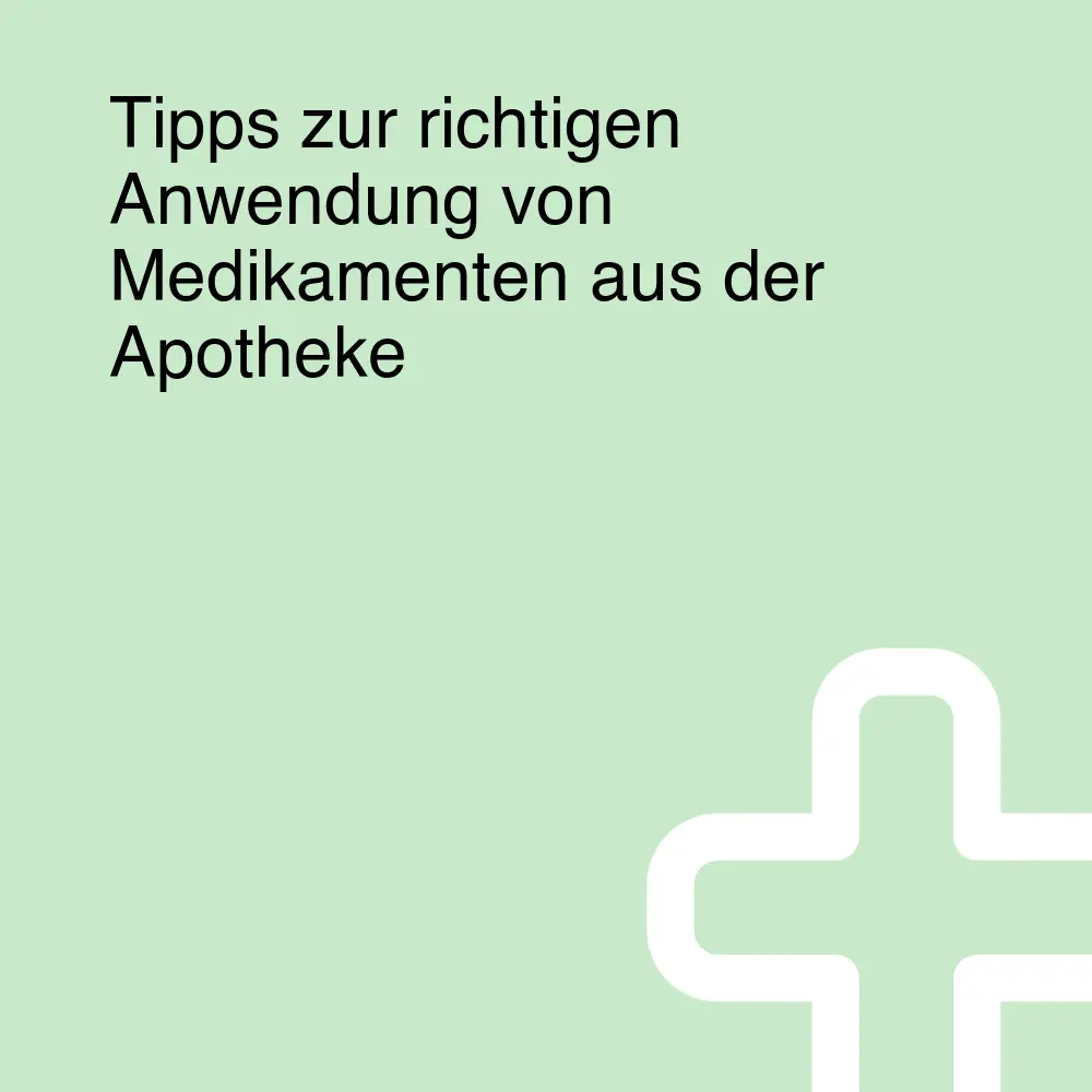 Tipps zur richtigen Anwendung von Medikamenten aus der Apotheke