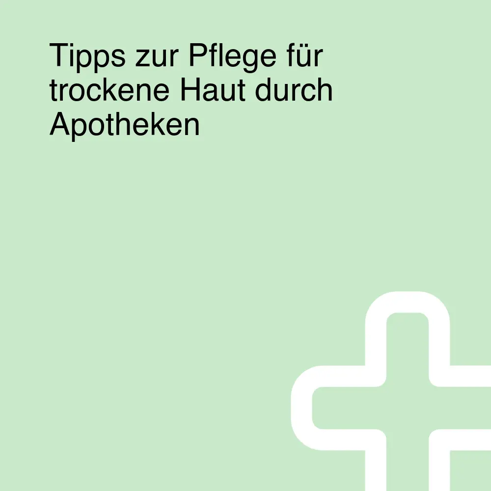 Tipps zur Pflege für trockene Haut durch Apotheken