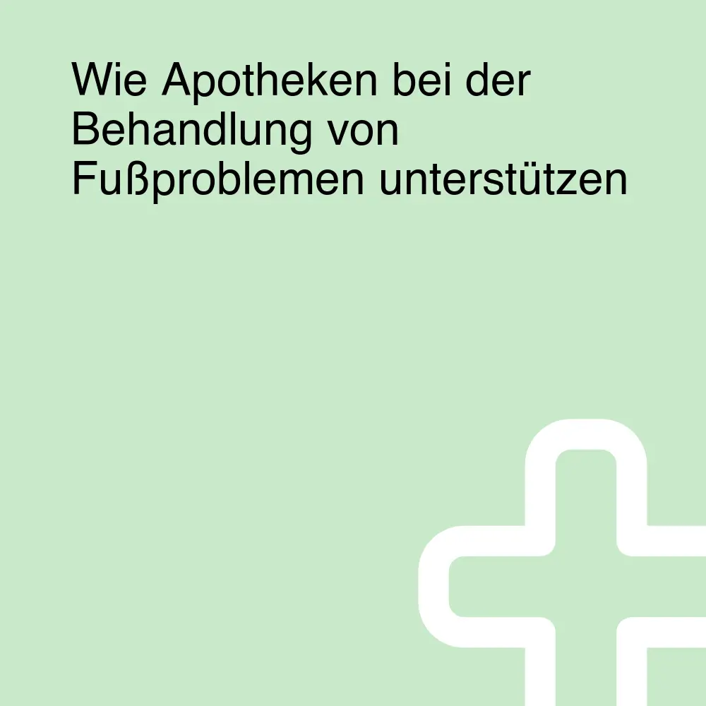 Wie Apotheken bei der Behandlung von Fußproblemen unterstützen