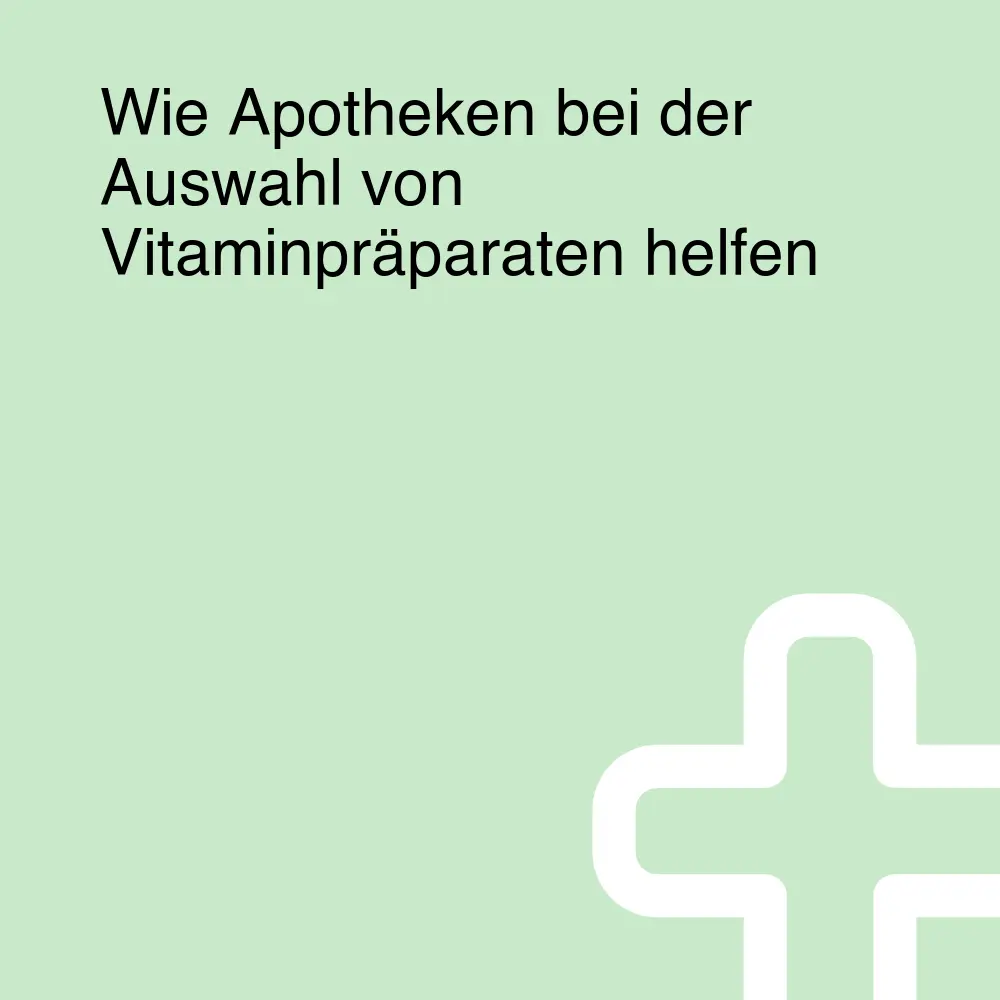 Wie Apotheken bei der Auswahl von Vitaminpräparaten helfen