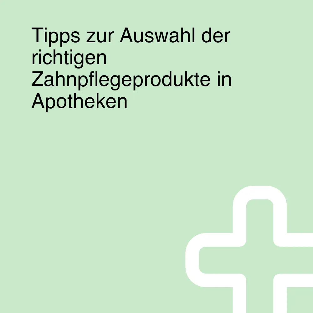 Tipps zur Auswahl der richtigen Zahnpflegeprodukte in Apotheken