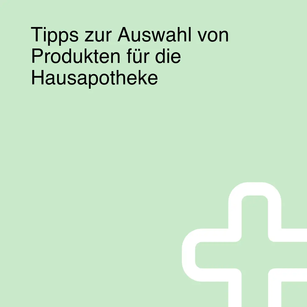 Tipps zur Auswahl von Produkten für die Hausapotheke