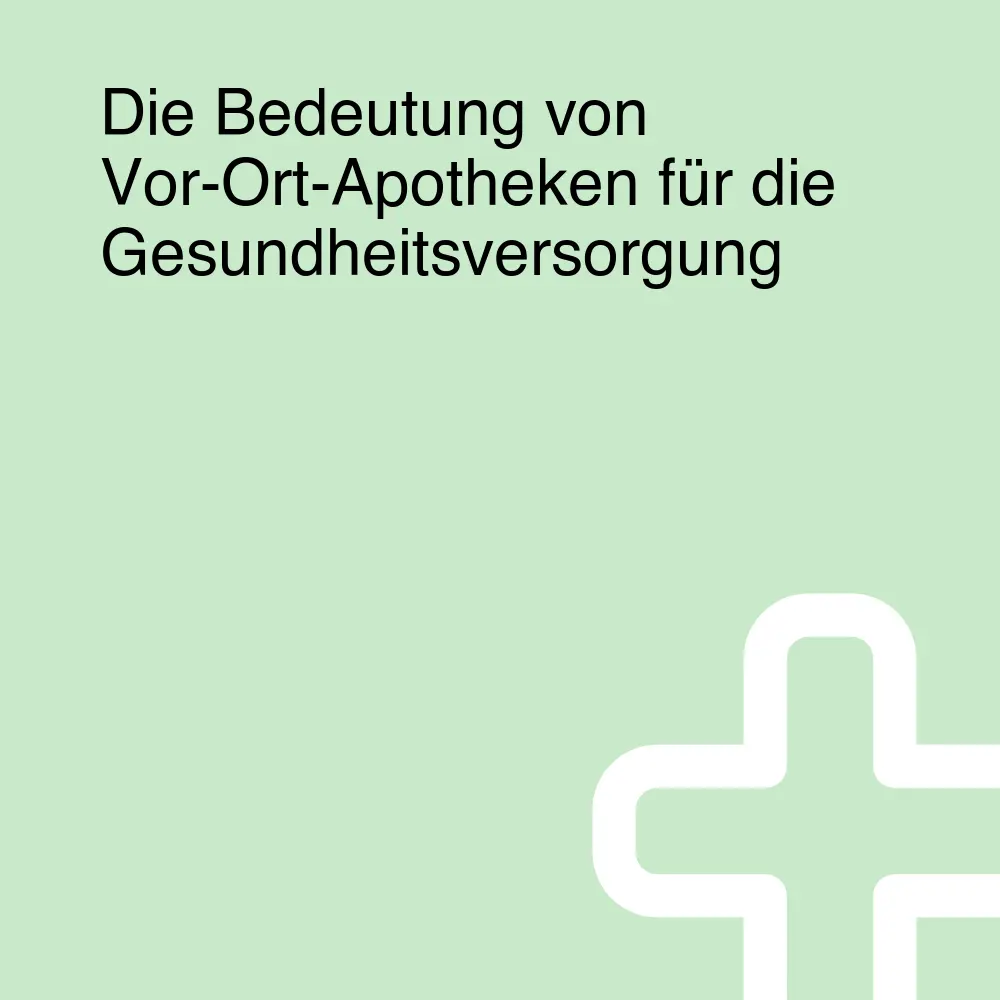 Die Bedeutung von Vor-Ort-Apotheken für die Gesundheitsversorgung