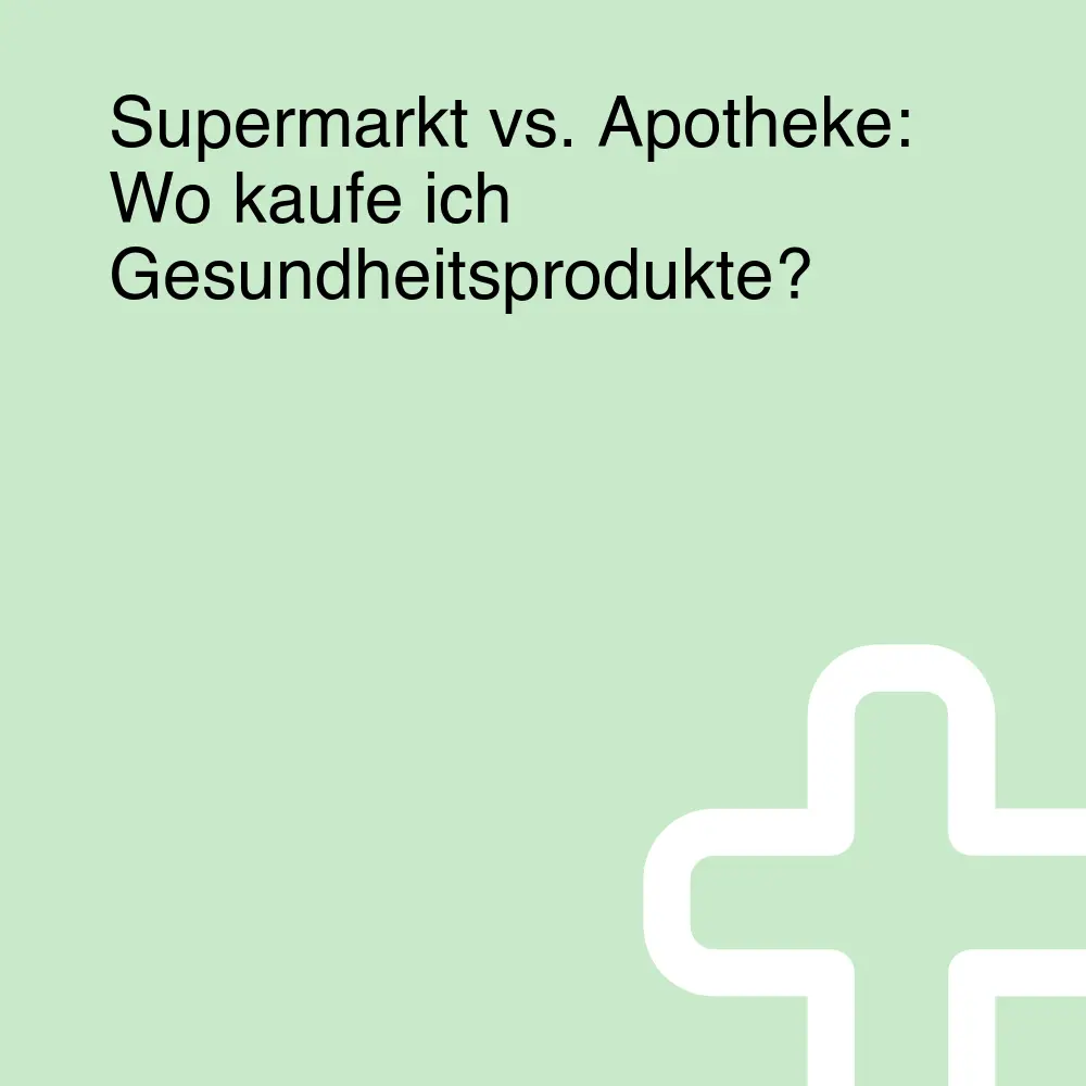 Supermarkt vs. Apotheke: Wo kaufe ich Gesundheitsprodukte?