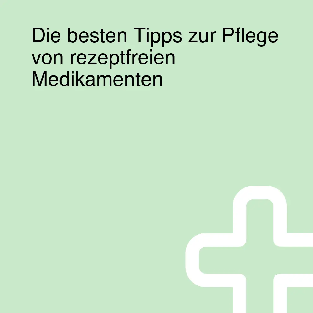 Die besten Tipps zur Pflege von rezeptfreien Medikamenten