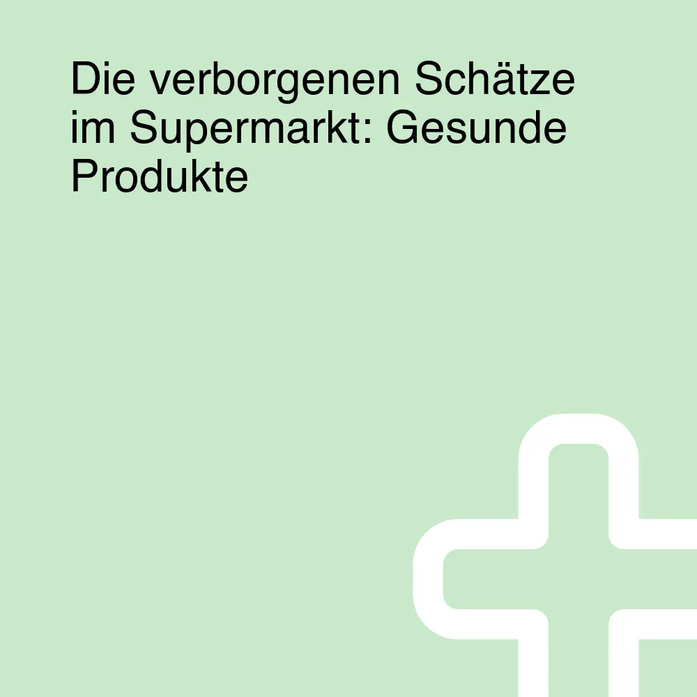 Die verborgenen Schätze im Supermarkt: Gesunde Produkte