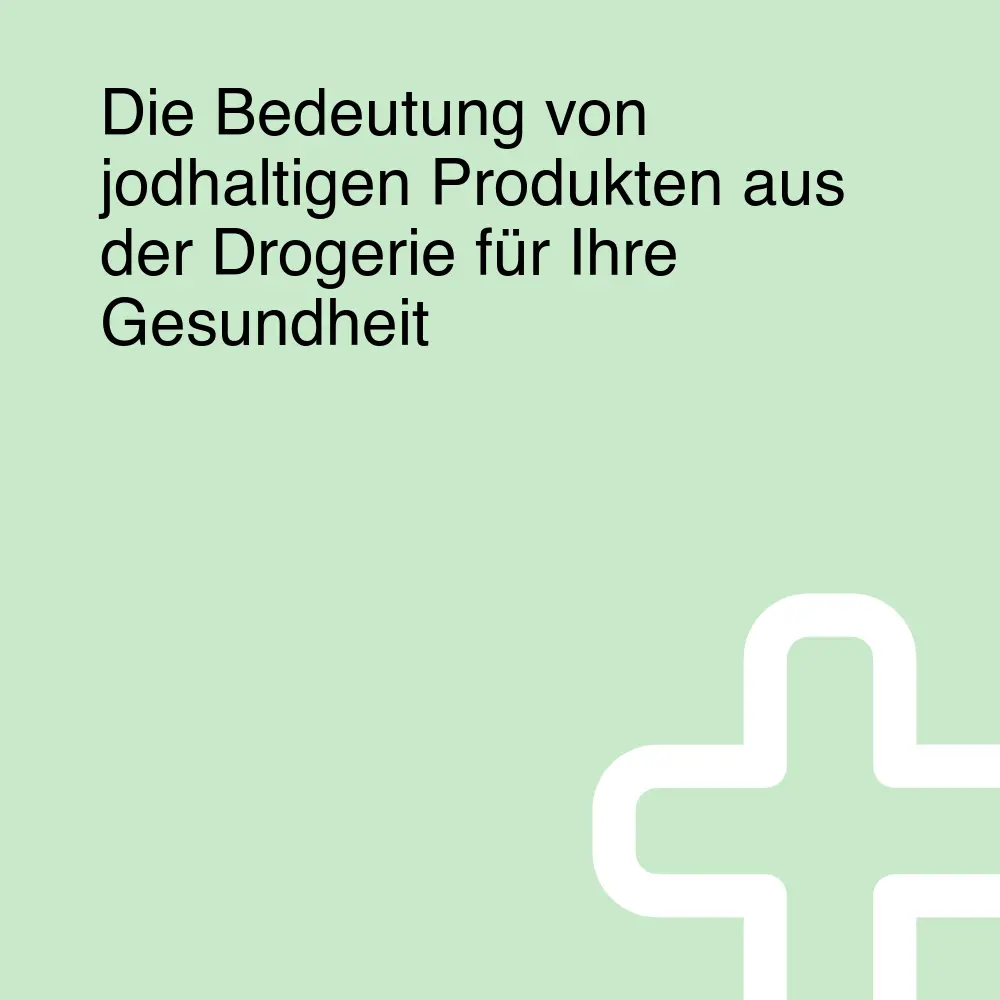 Die Bedeutung von jodhaltigen Produkten aus der Drogerie für Ihre Gesundheit