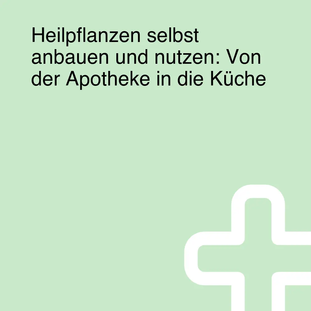 Heilpflanzen selbst anbauen und nutzen: Von der Apotheke in die Küche