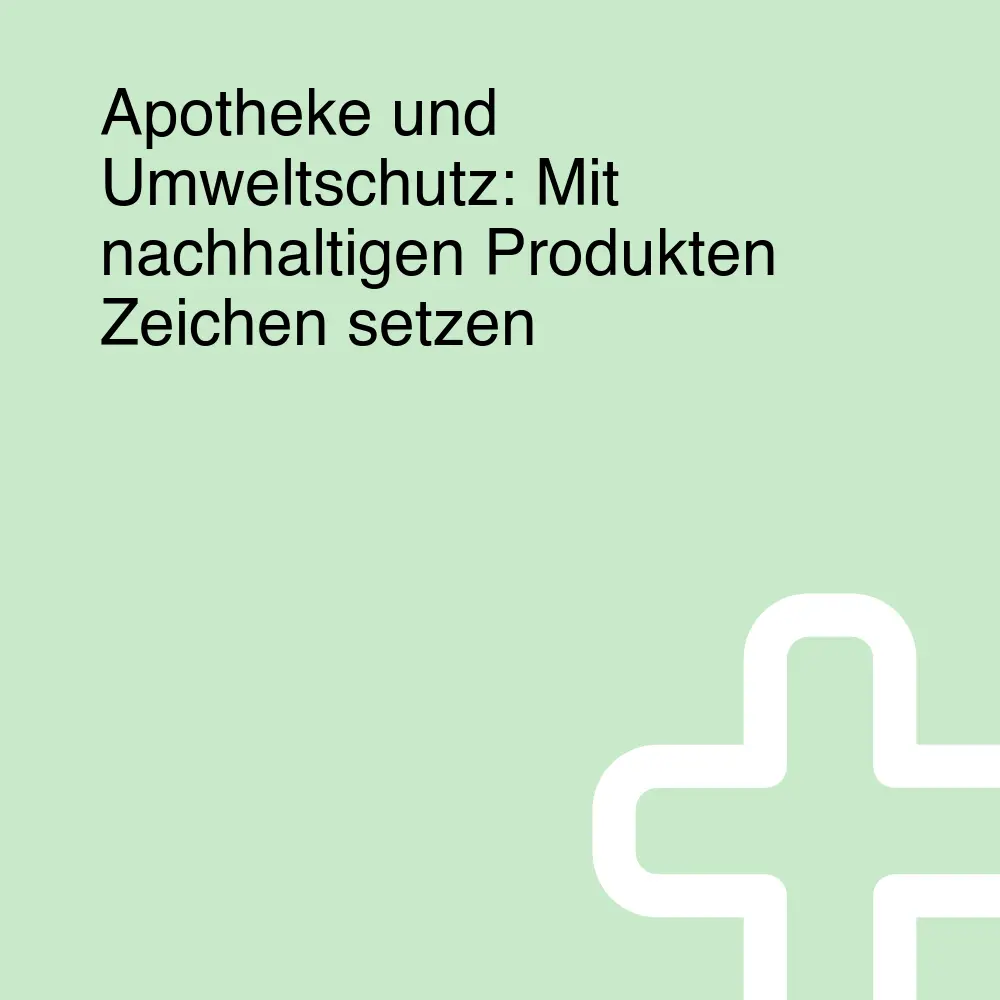 Apotheke und Umweltschutz: Mit nachhaltigen Produkten Zeichen setzen