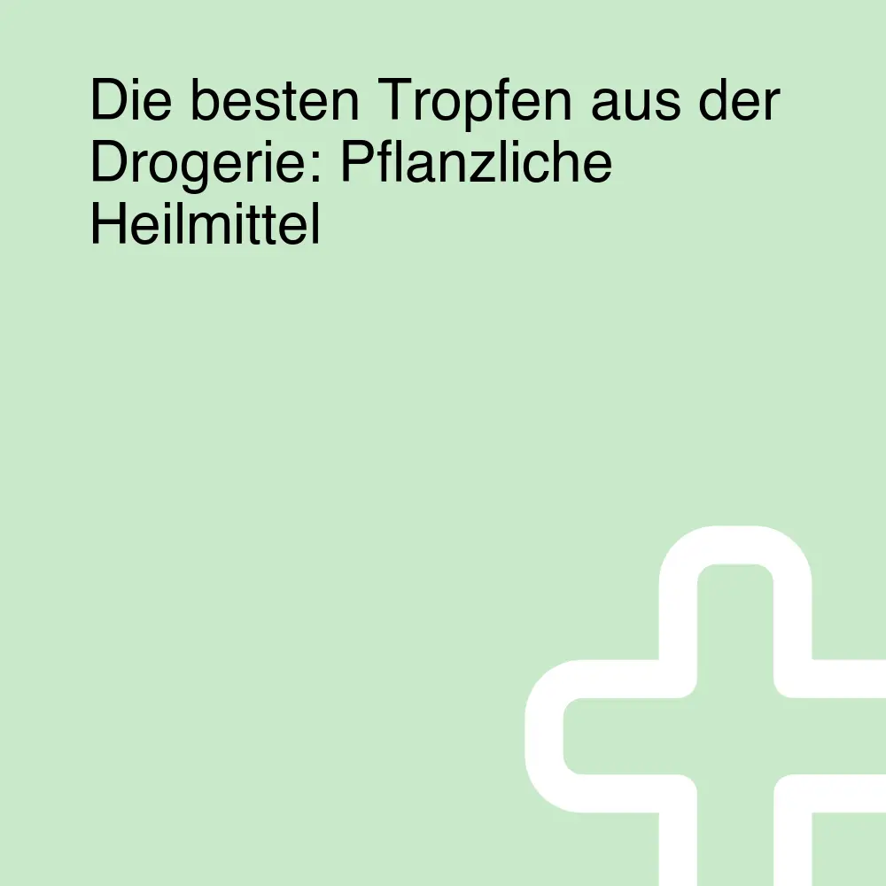 Die besten Tropfen aus der Drogerie: Pflanzliche Heilmittel