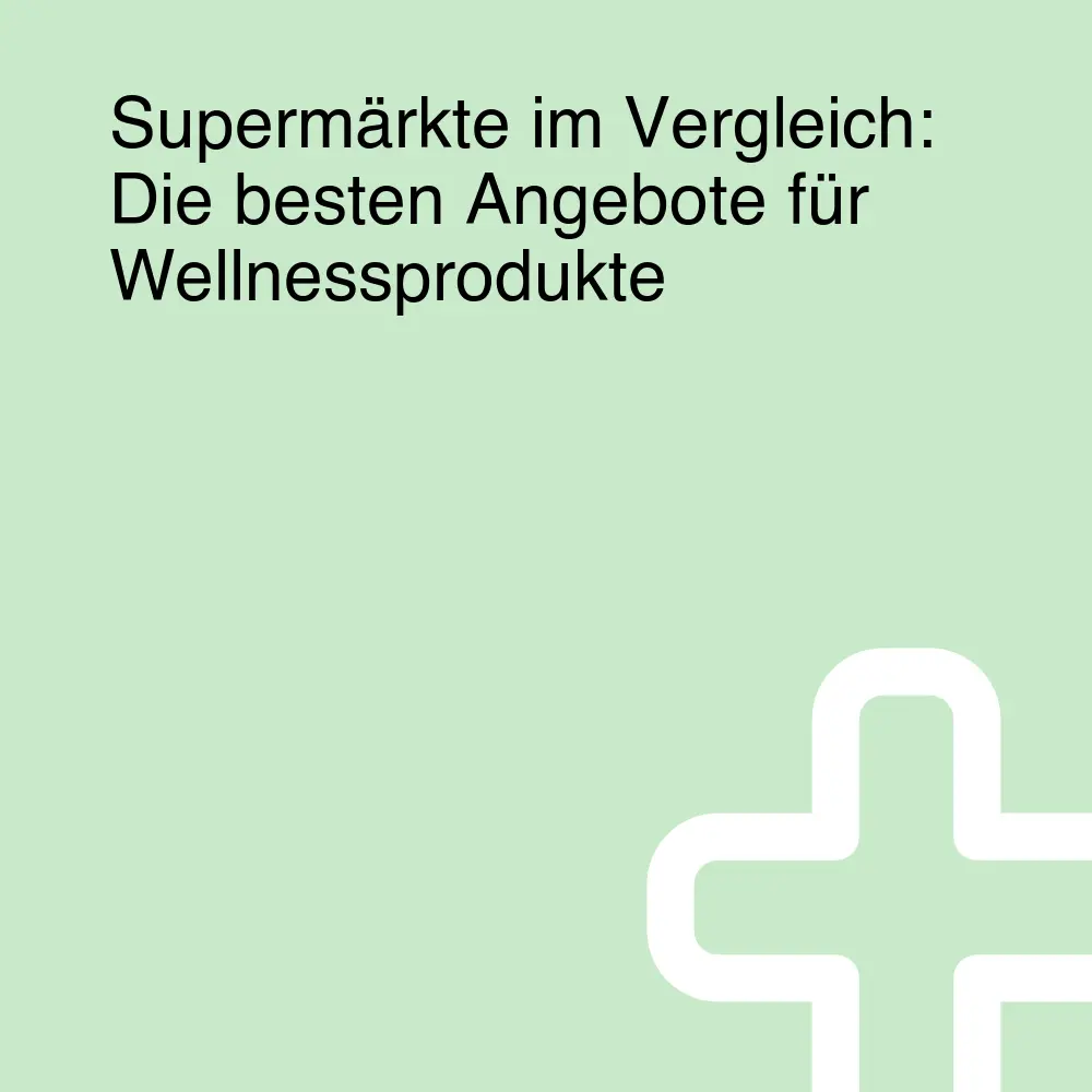 Supermärkte im Vergleich: Die besten Angebote für Wellnessprodukte