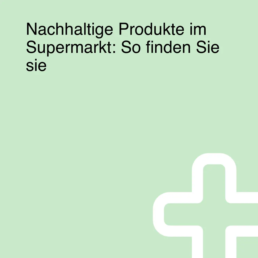 Nachhaltige Produkte im Supermarkt: So finden Sie sie Nachhaltige Produkte im Supermarkt: So finden Sie sie
