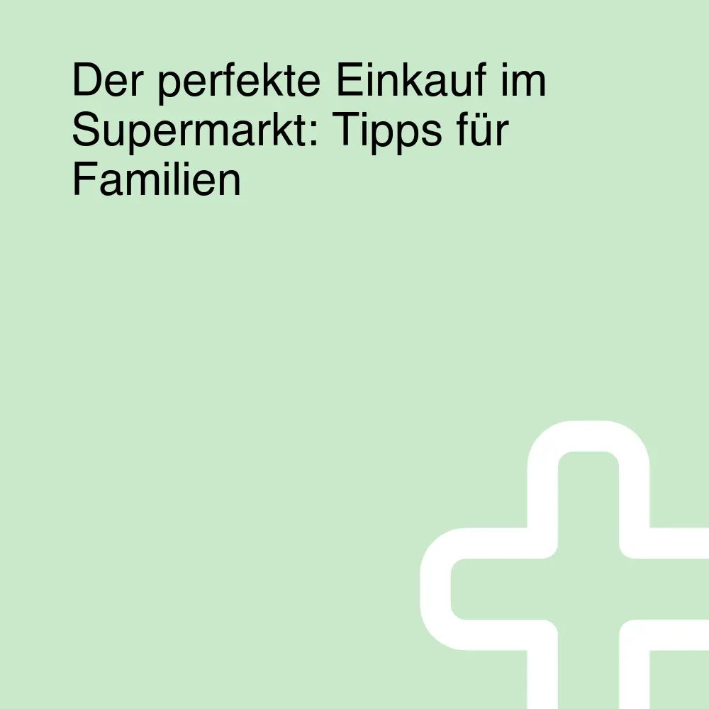 Der perfekte Einkauf im Supermarkt: Tipps für Familien Der perfekte Einkauf im Supermarkt: Tipps für Familien