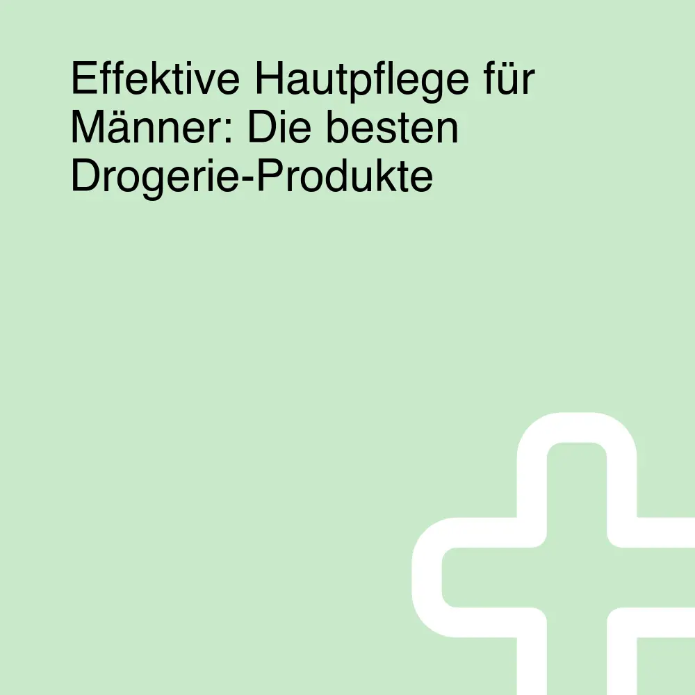 Effektive Hautpflege für Männer: Die besten Drogerie-Produkte Effektive Hautpflege für Männer: Die besten Drogerie-Produkte