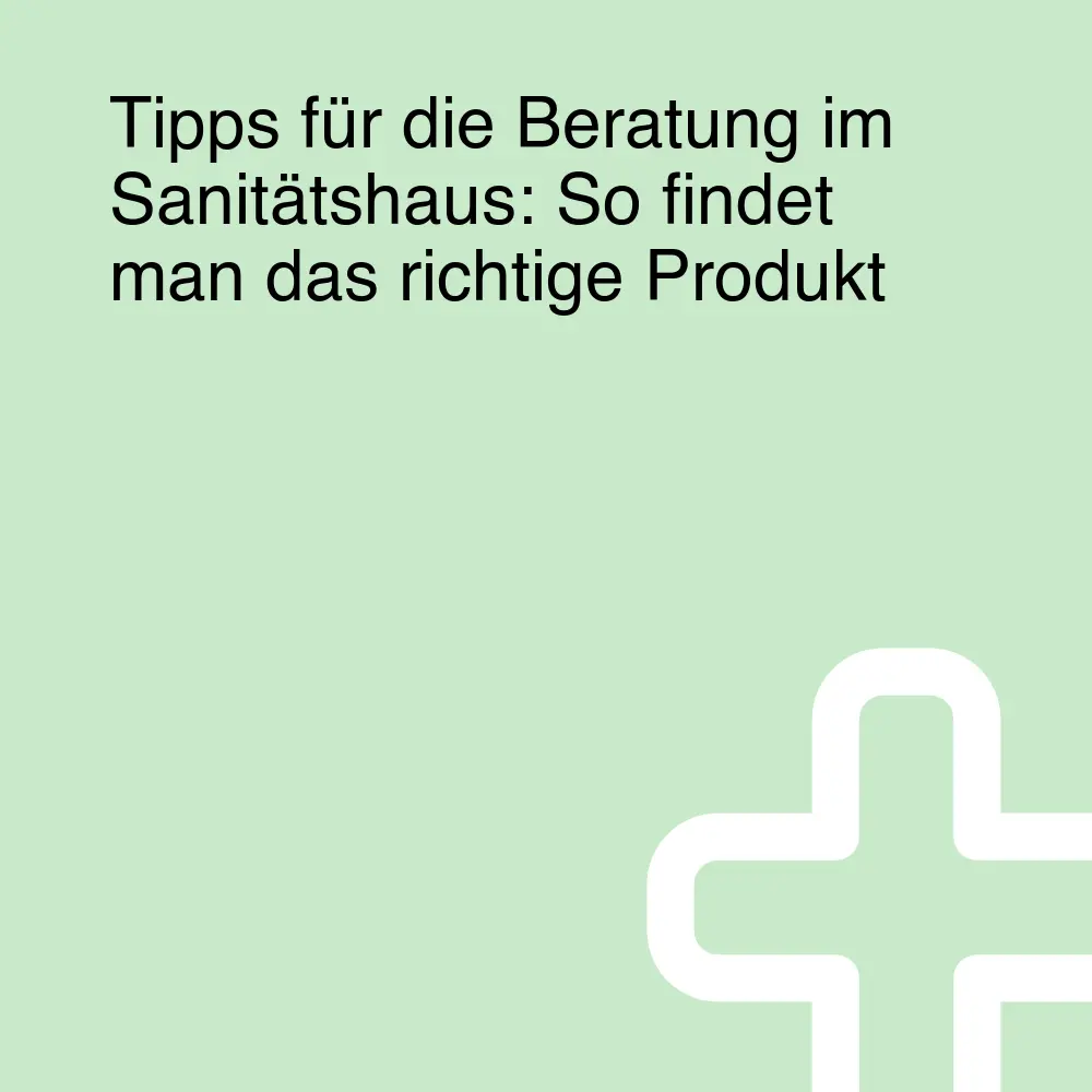 Tipps für die Beratung im Sanitätshaus: So findet man das richtige Produkt Tipps für die Beratung im Sanitätshaus: So findet man das richtige Produkt