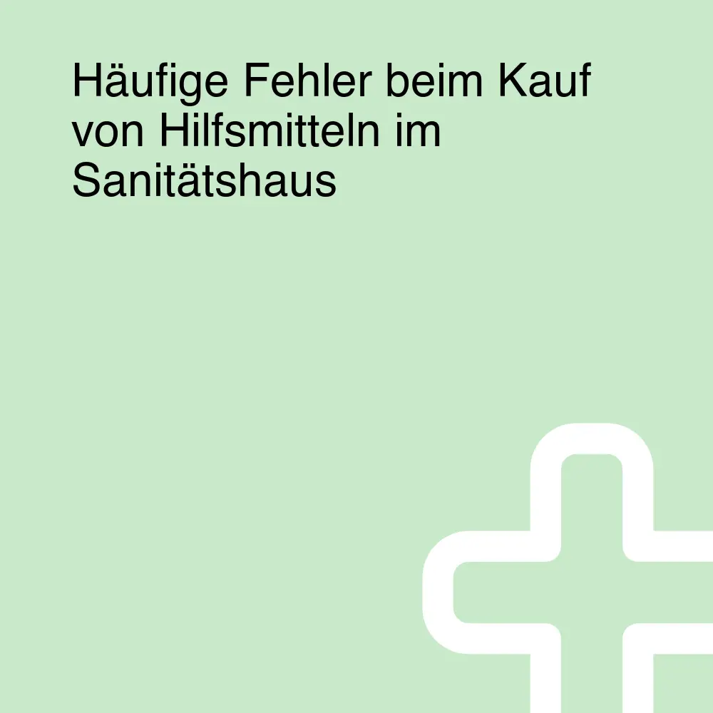 Häufige Fehler beim Kauf von Hilfsmitteln im Sanitätshaus Häufige Fehler beim Kauf von Hilfsmitteln im Sanitätshaus