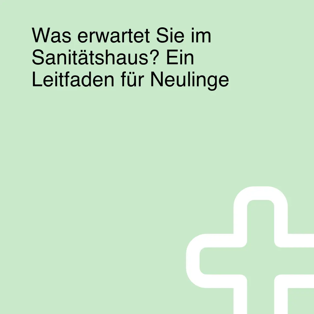 Was erwartet Sie im Sanitätshaus? Ein Leitfaden für Neulinge Was erwartet Sie im Sanitätshaus? Ein Leitfaden für Neulinge