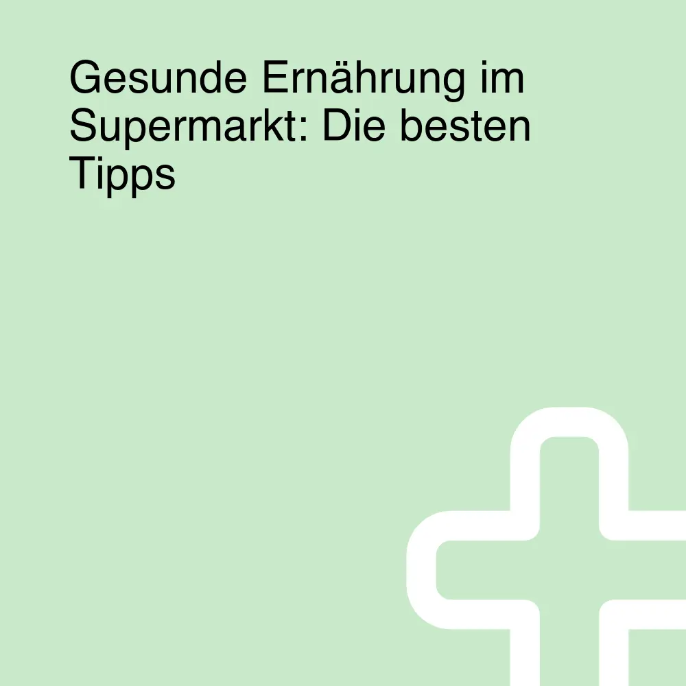 Gesunde Ernährung im Supermarkt: Die besten Tipps