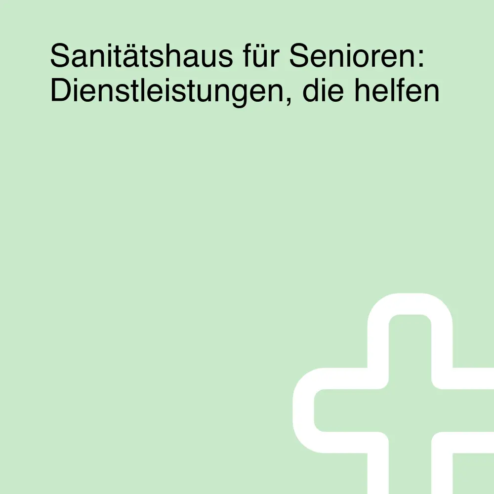 Sanitätshaus für Senioren: Dienstleistungen, die helfen