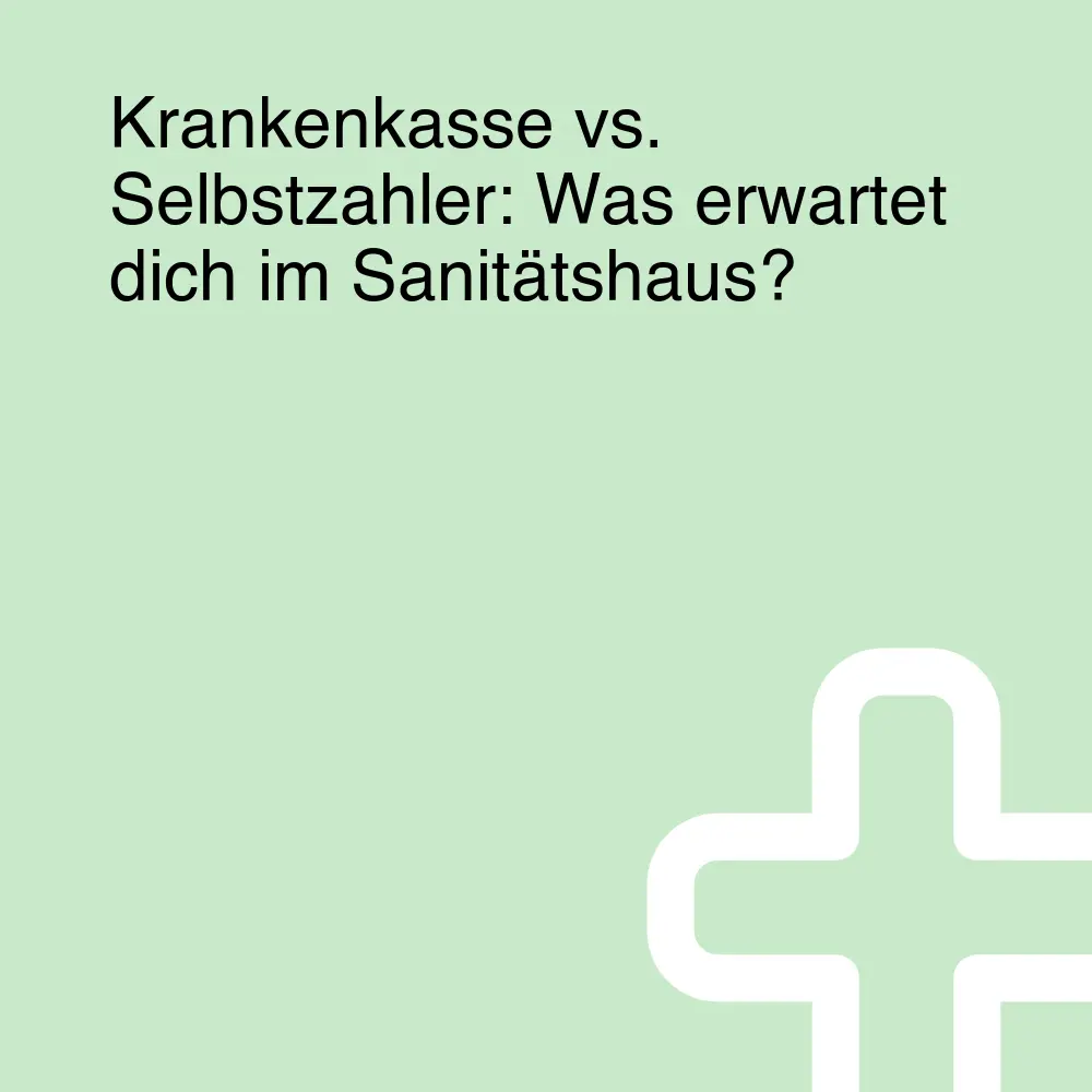 Krankenkasse vs. Selbstzahler: Was erwartet dich im Sanitätshaus? Krankenkasse vs. Selbstzahler: Was erwartet dich im Sanitätshaus?