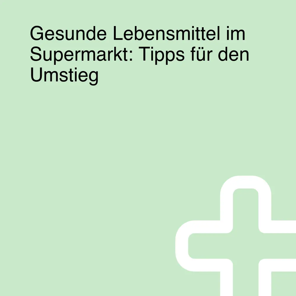 Gesunde Lebensmittel im Supermarkt: Tipps für den Umstieg