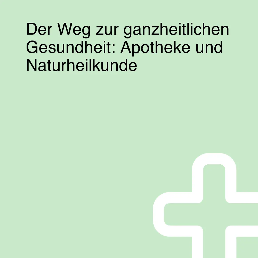 Der Weg zur ganzheitlichen Gesundheit: Apotheke und Naturheilkunde