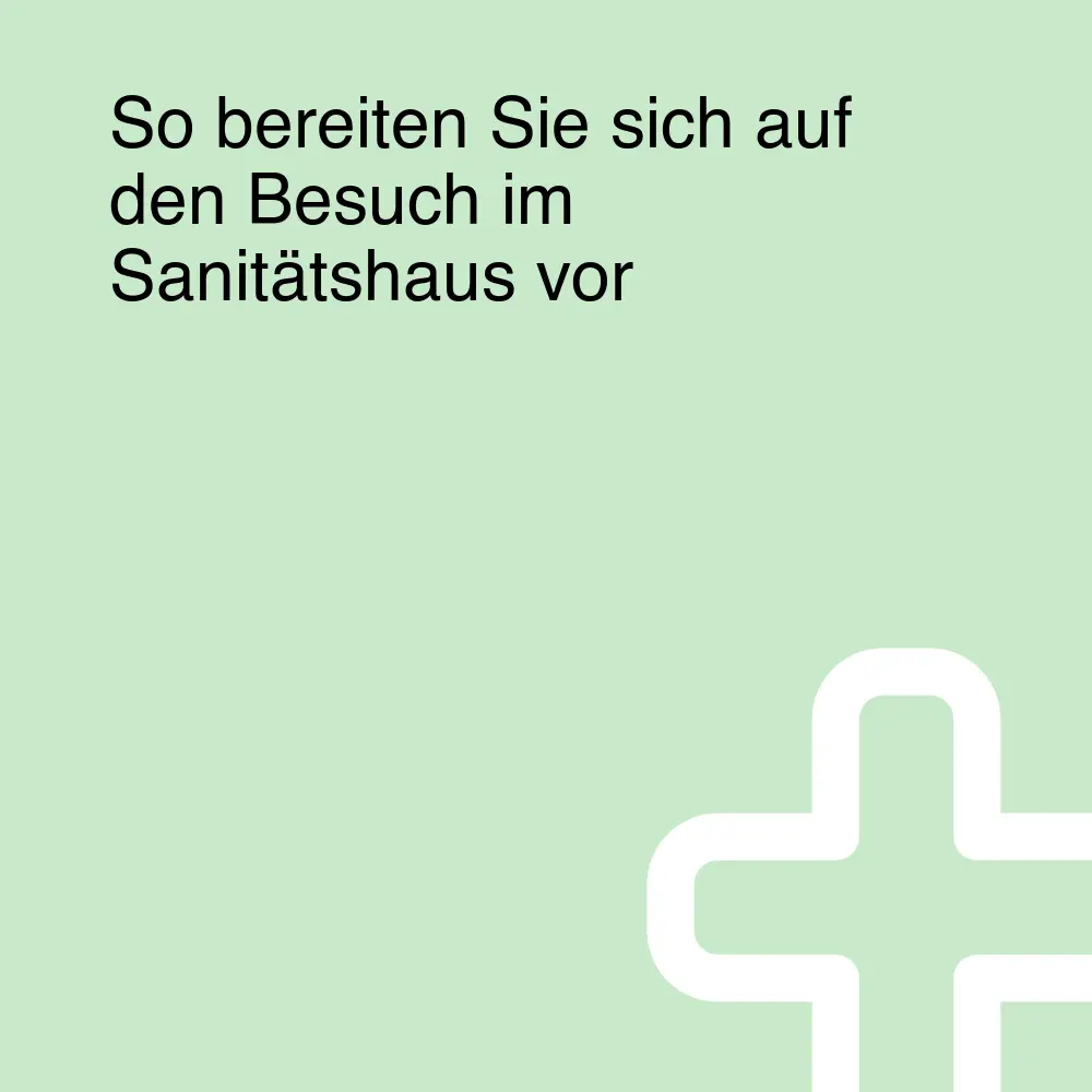 So bereiten Sie sich auf den Besuch im Sanitätshaus vor