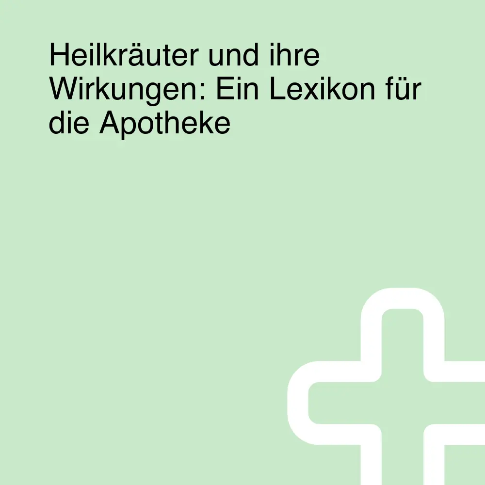 Heilkräuter und ihre Wirkungen: Ein Lexikon für die Apotheke