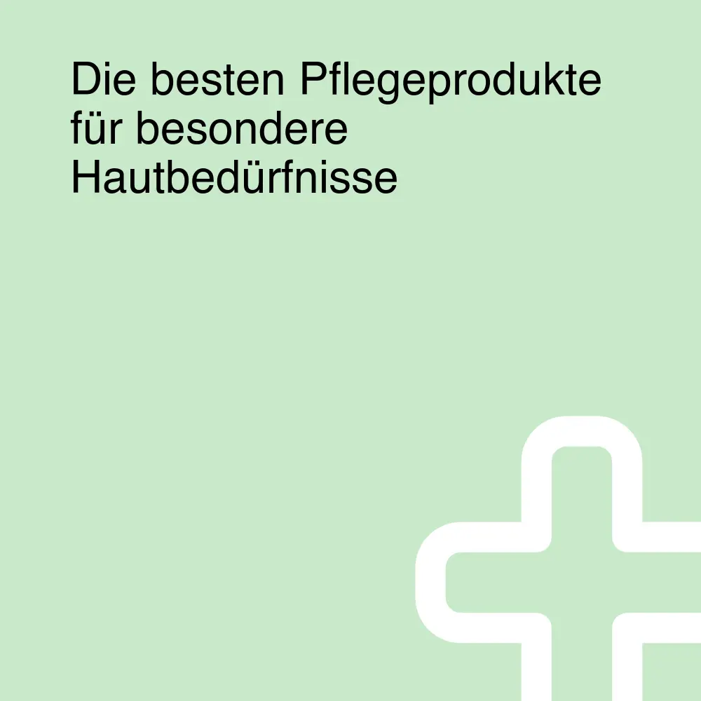 Die besten Pflegeprodukte für besondere Hautbedürfnisse