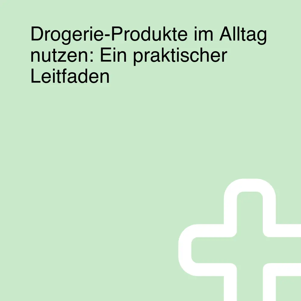 Drogerie-Produkte im Alltag nutzen: Ein praktischer Leitfaden