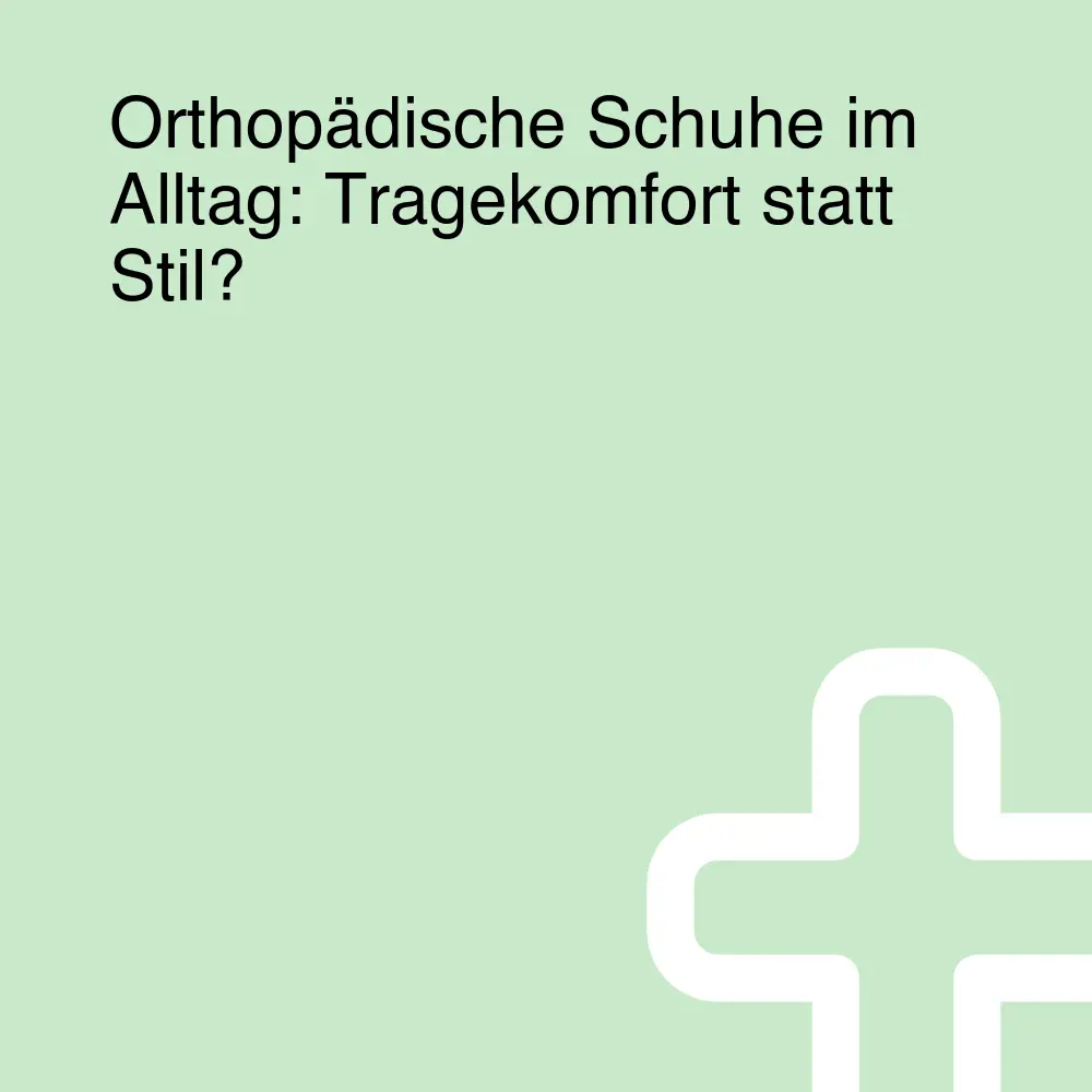 Orthopädische Schuhe im Alltag: Tragekomfort statt Stil?
