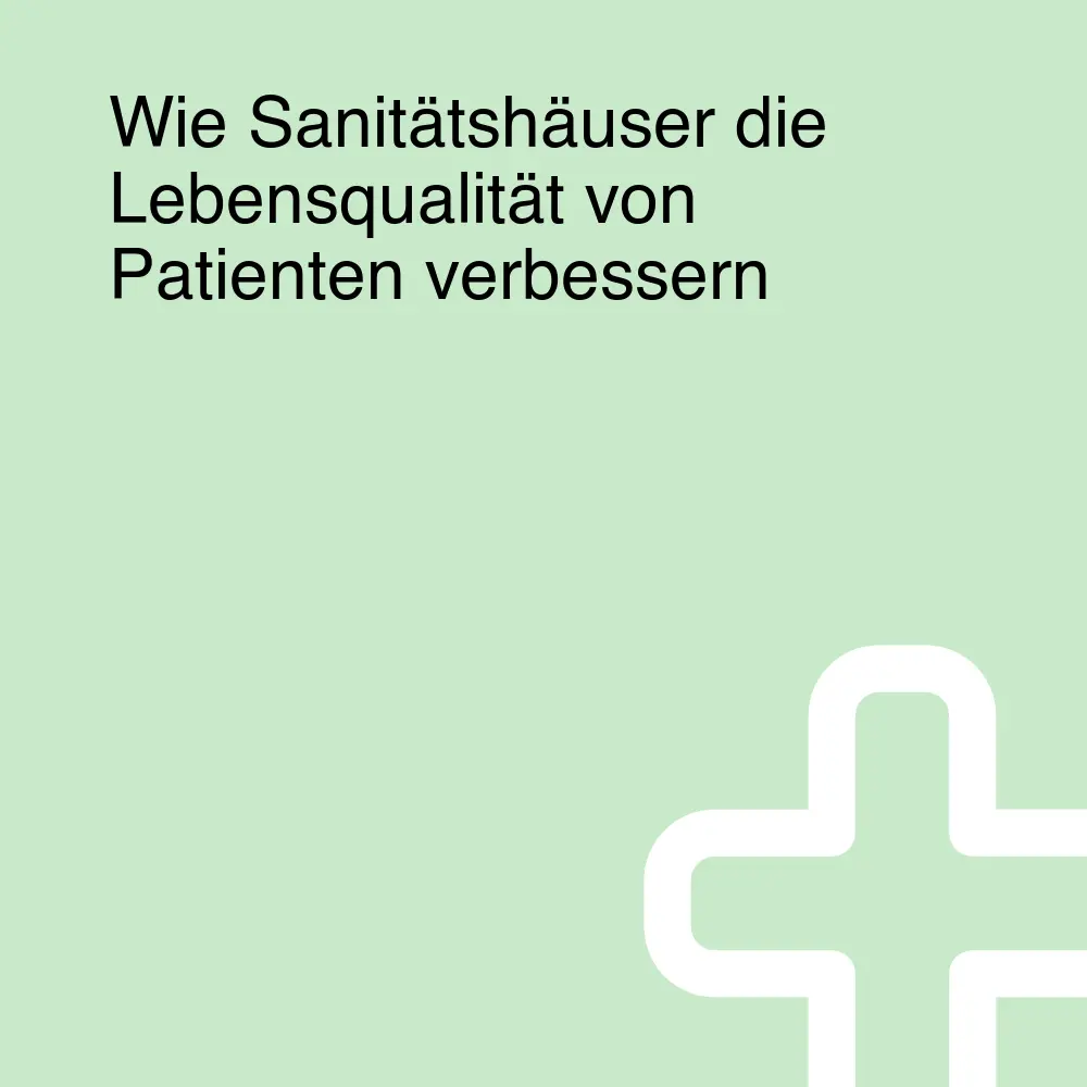 Wie Sanitätshäuser die Lebensqualität von Patienten verbessern