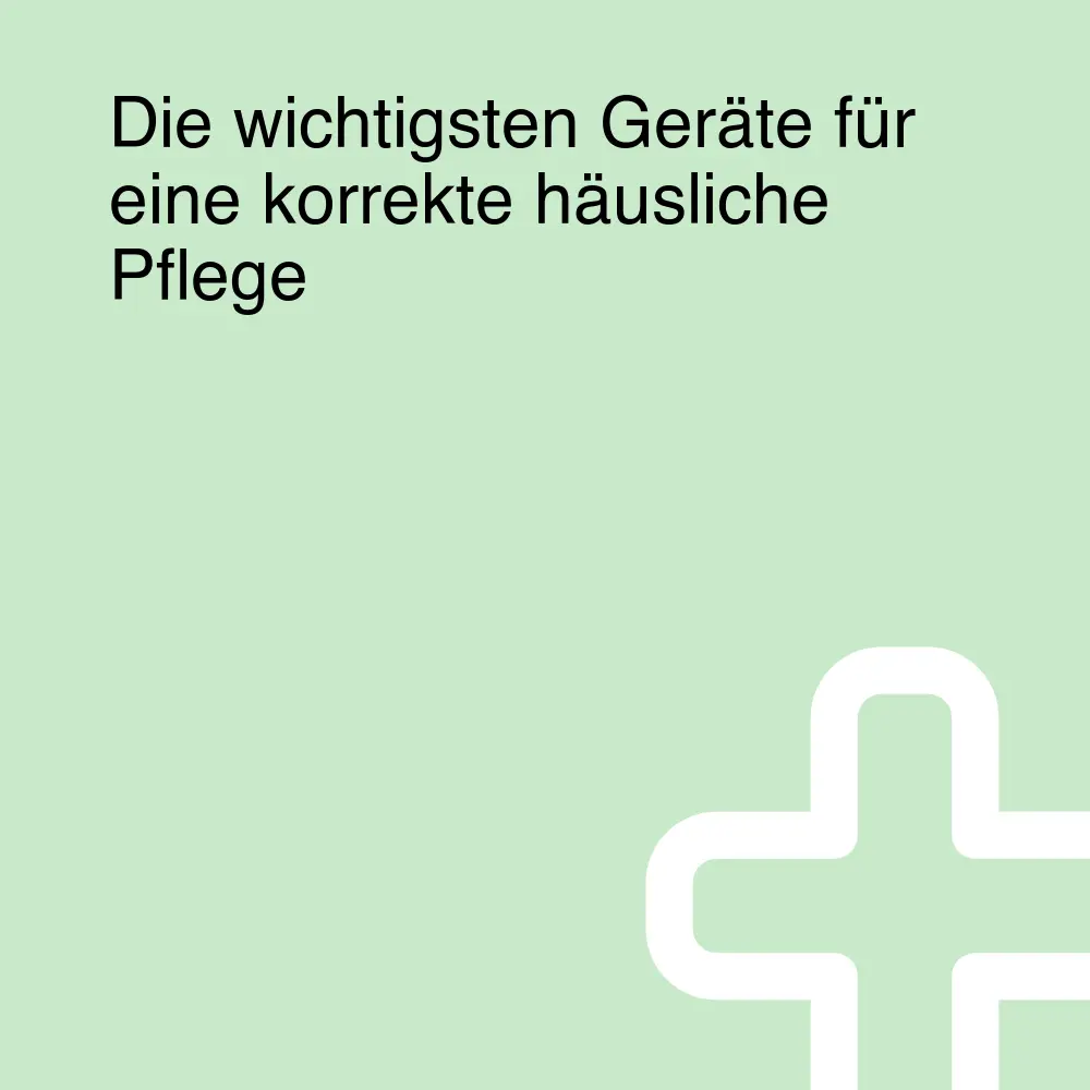 Die wichtigsten Geräte für eine korrekte häusliche Pflege