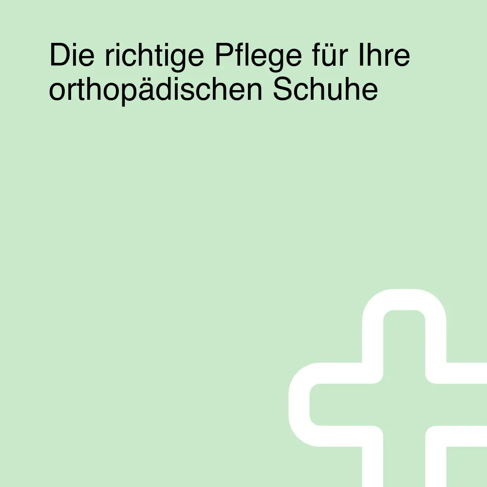 Die richtige Pflege für Ihre orthopädischen Schuhe