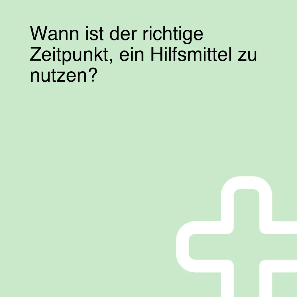 Wann ist der richtige Zeitpunkt, ein Hilfsmittel zu nutzen?