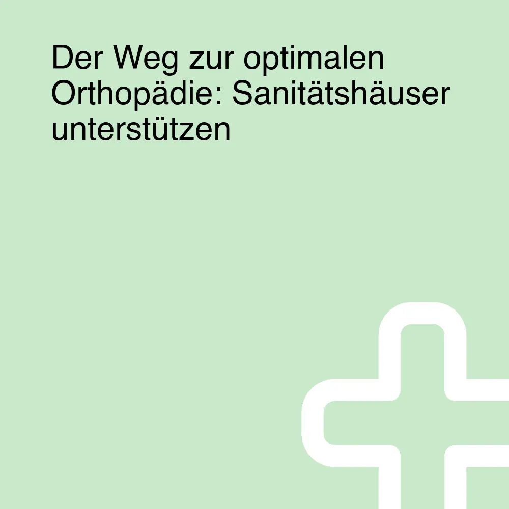 Der Weg zur optimalen Orthopädie: Sanitätshäuser unterstützen
