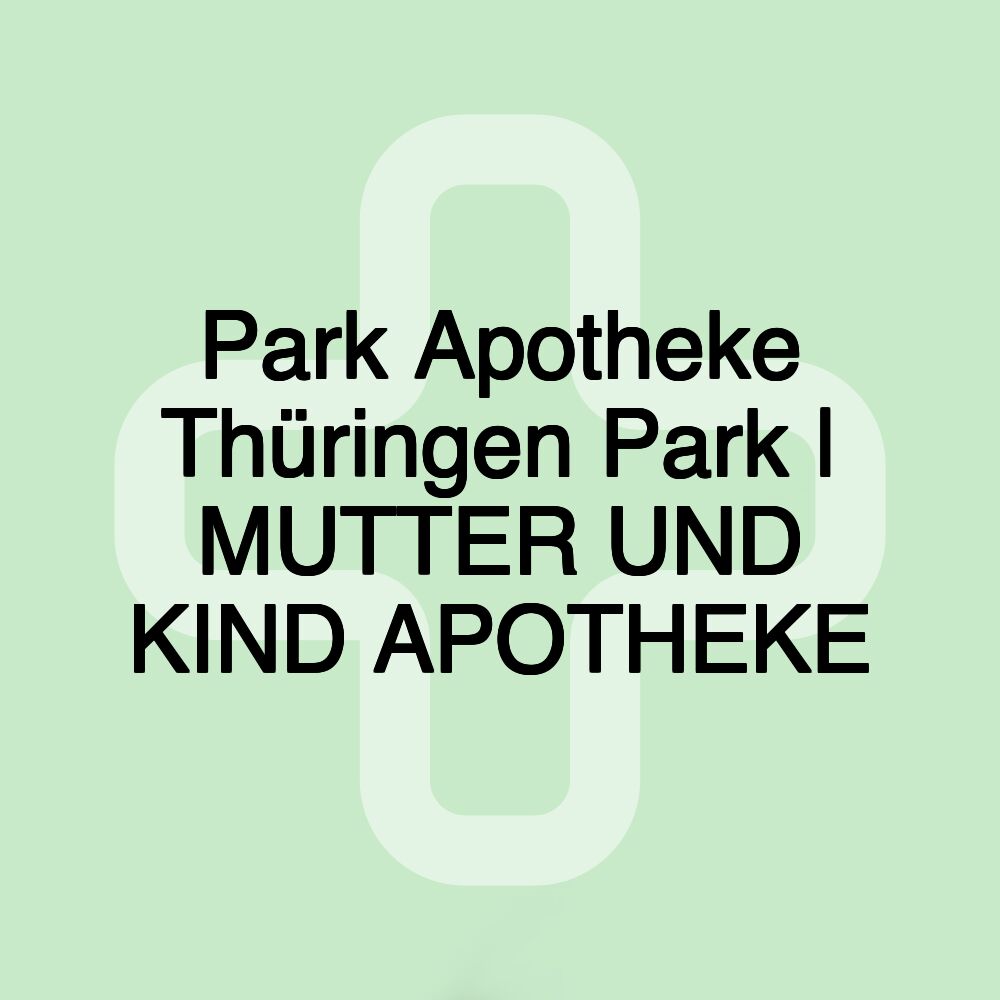 Park Apotheke Thüringen Park | MUTTER UND KIND APOTHEKE