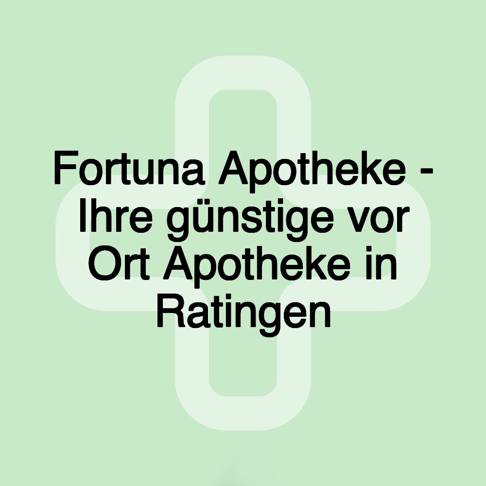 Fortuna Apotheke - Ihre günstige vor Ort Apotheke in Ratingen