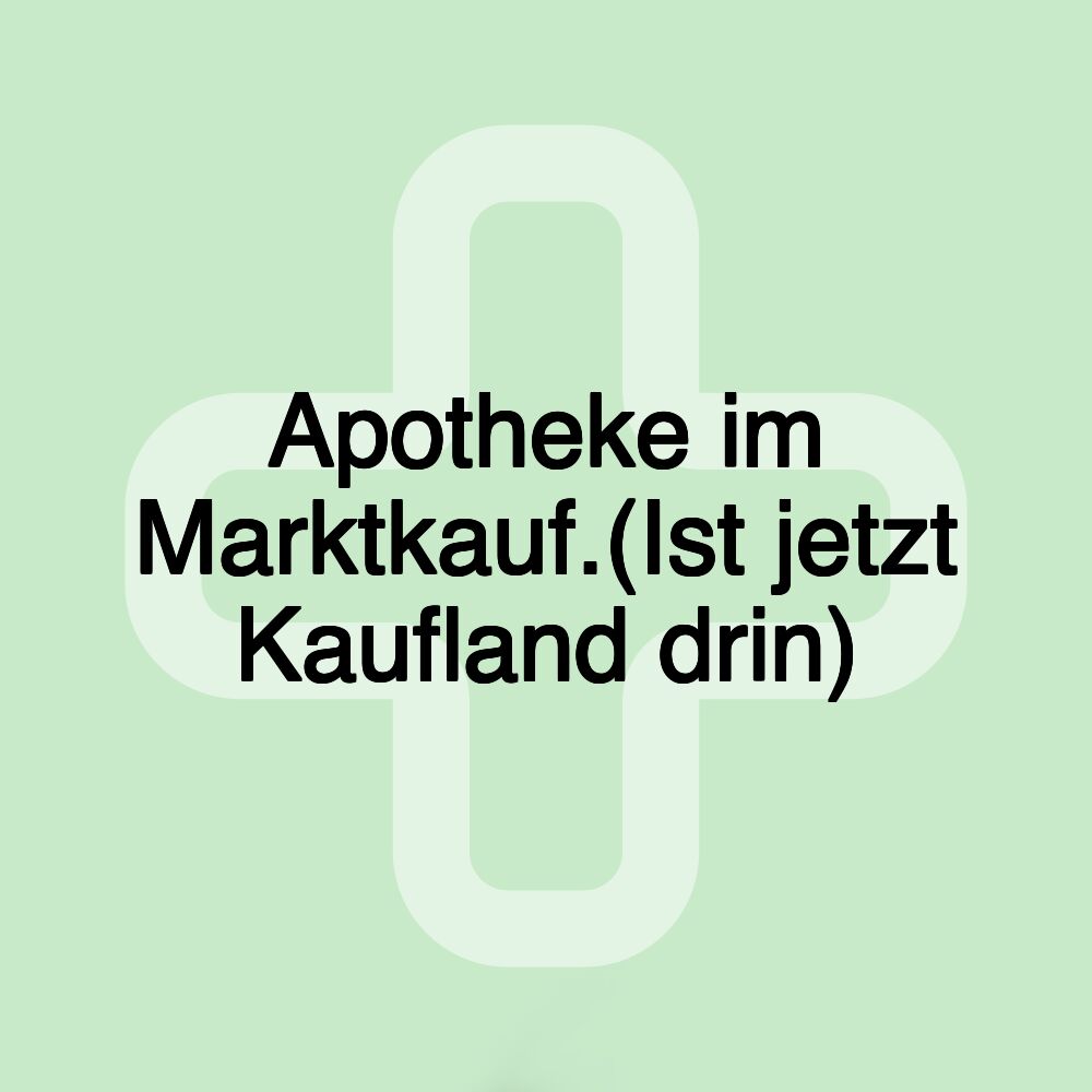 Apotheke im Marktkauf.(Ist jetzt Kaufland drin)