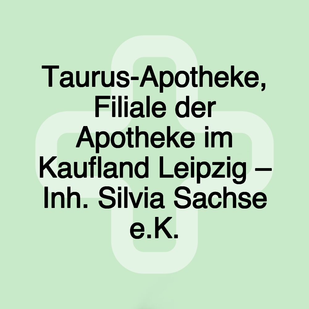 Taurus-Apotheke, Filiale der Apotheke im Kaufland Leipzig – Inh. Silvia Sachse e.K.