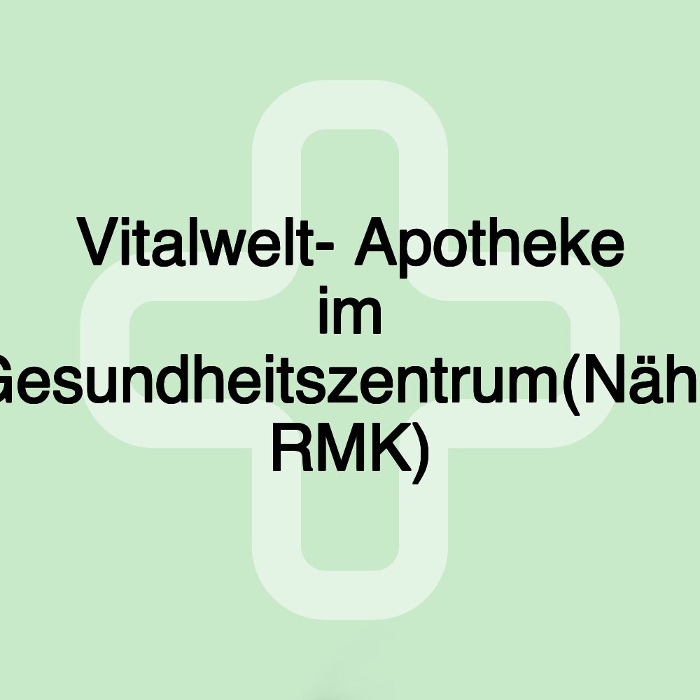 Vitalwelt- Apotheke im Gesundheitszentrum(Nähe RMK)