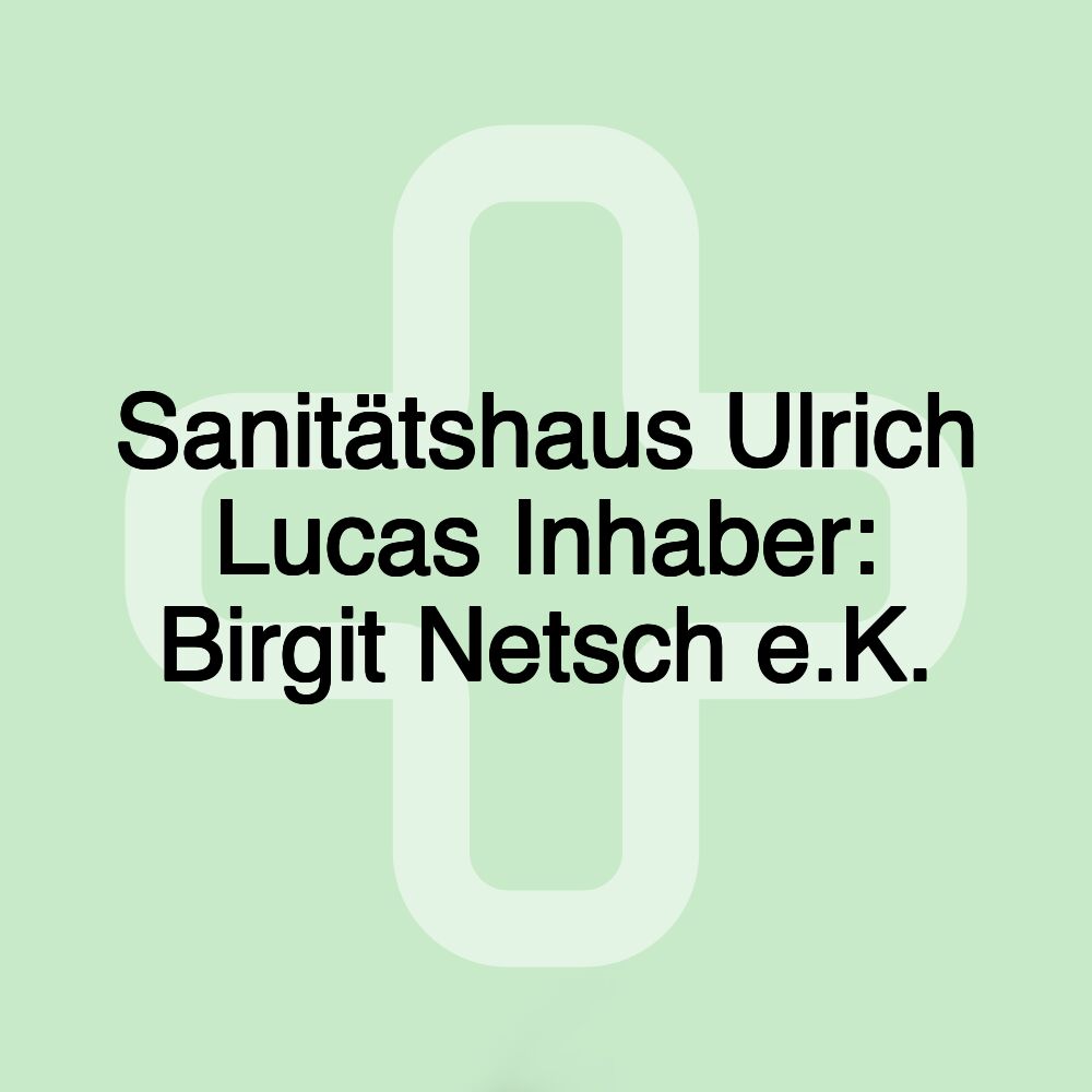 Sanitätshaus Ulrich Lucas Inhaber: Birgit Netsch e.K.