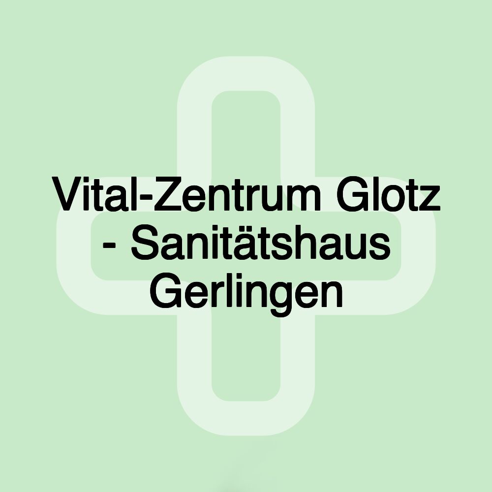 Vital-Zentrum Glotz - Sanitätshaus Gerlingen