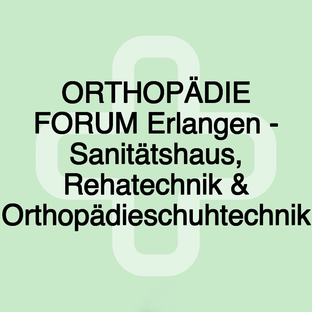 ORTHOPÄDIE FORUM Erlangen - Sanitätshaus, Rehatechnik & Orthopädieschuhtechnik